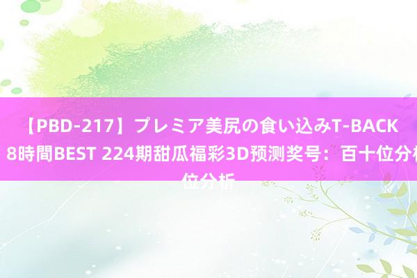 【PBD-217】プレミア美尻の食い込みT-BACK！8時間BEST 224期甜瓜福彩3D预测奖号：百十位分析