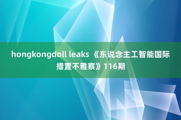 hongkongdoll leaks 《东说念主工智能国际措置不雅察》116期