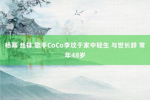 杨幂 丝袜 歌手CoCo李玟于家中轻生 与世长辞 常年48岁