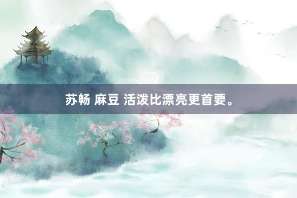 苏畅 麻豆 活泼比漂亮更首要。