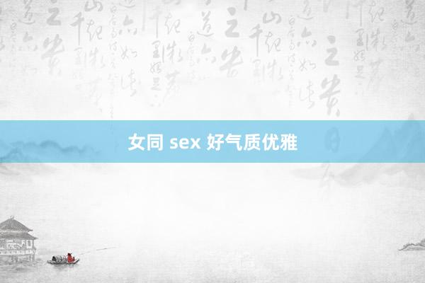 女同 sex 好气质优雅