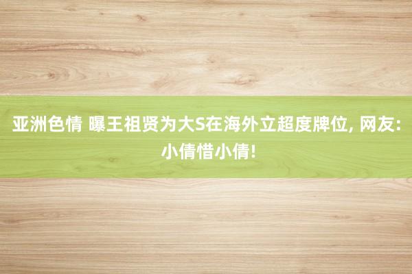 亚洲色情 曝王祖贤为大S在海外立超度牌位， 网友: 小倩惜小倩!