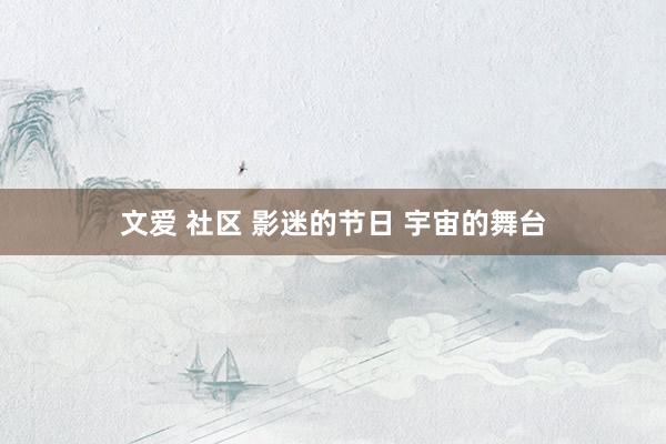 文爱 社区 影迷的节日 宇宙的舞台