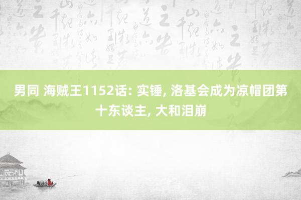 男同 海贼王1152话: 实锤， 洛基会成为凉帽团第十东谈主， 大和泪崩